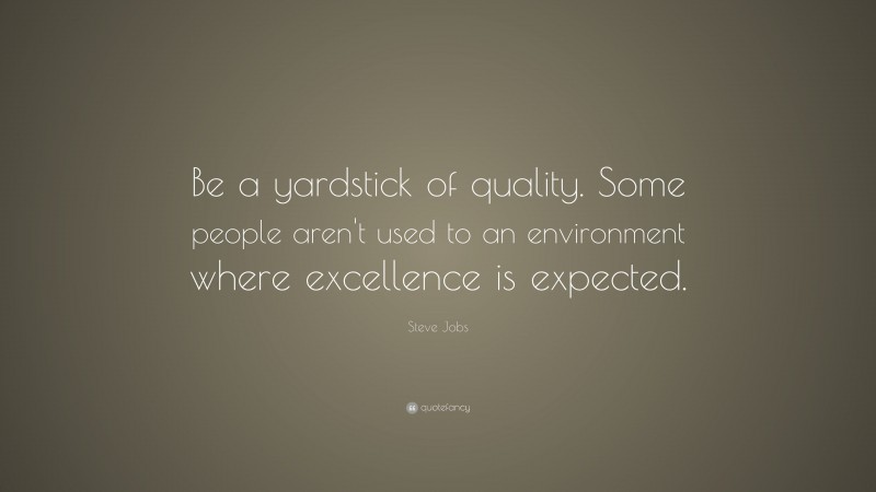 Steve Jobs Quote: “Be a yardstick of quality. Some people aren’t used to an environment where excellence is expected.”