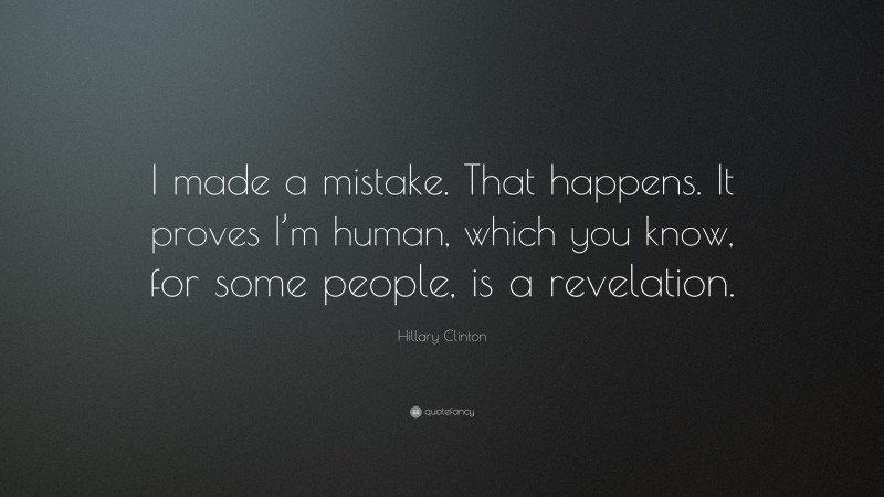Hillary Clinton Quote: “I made a mistake. That happens. It proves I’m human, which you know, for some people, is a revelation.”