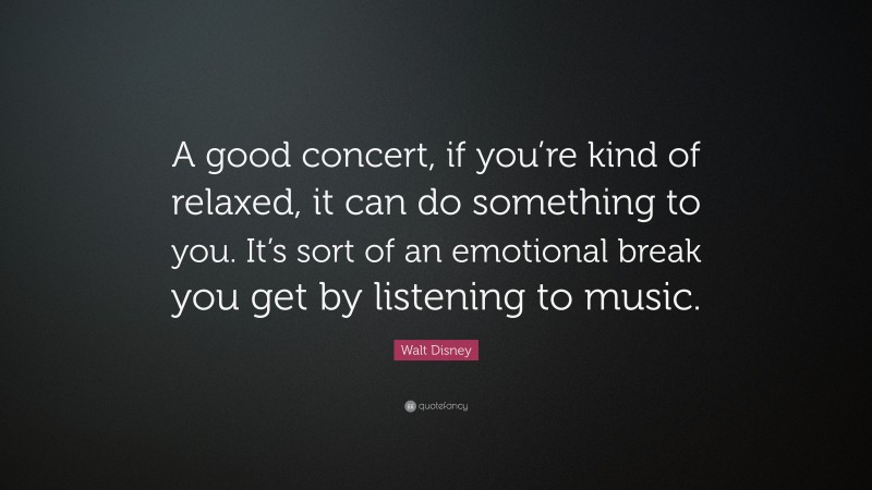 Walt Disney Quote: “A good concert, if you’re kind of relaxed, it can do something to you. It’s sort of an emotional break you get by listening to music.”