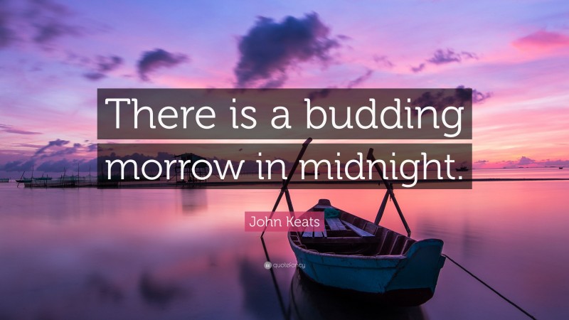 John Keats Quote: “There is a budding morrow in midnight.”