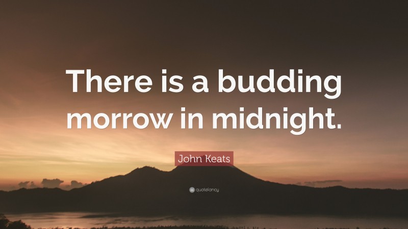 John Keats Quote: “There is a budding morrow in midnight.”