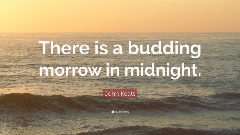 John Keats Quote: “There is a budding morrow in midnight.”