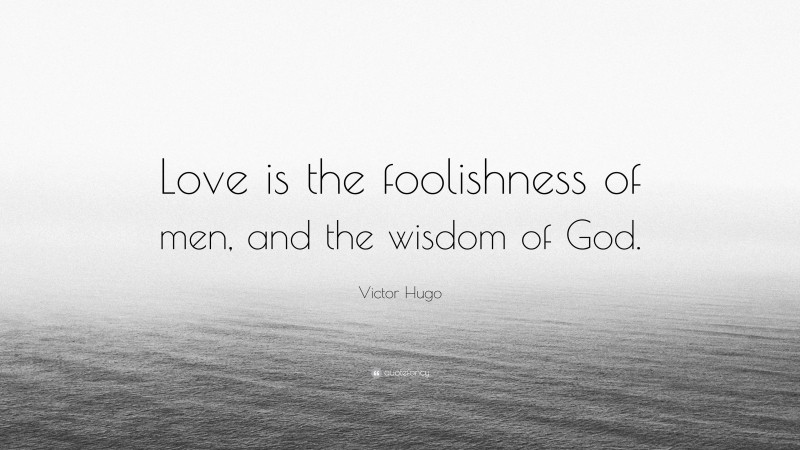 Victor Hugo Quote: “Love is the foolishness of men, and the wisdom of God.”