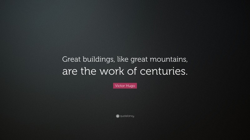 Victor Hugo Quote: “Great buildings, like great mountains, are the work of centuries.”