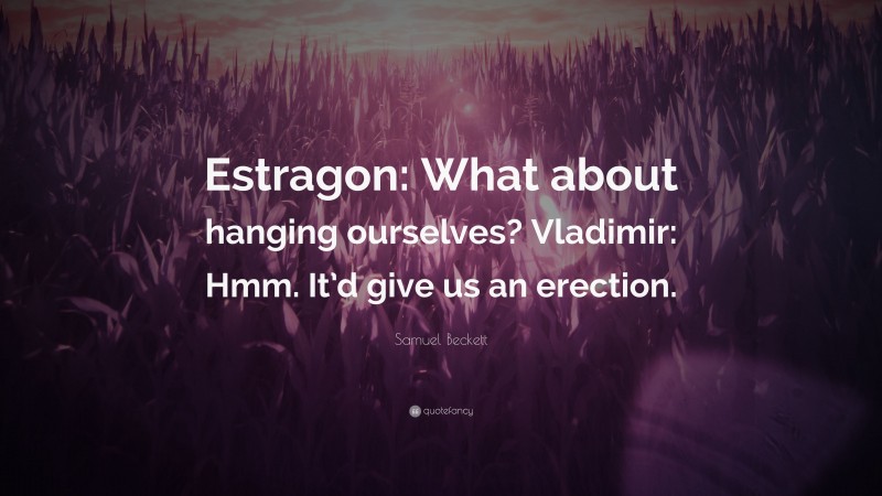 Samuel Beckett Quote: “Estragon: What about hanging ourselves? Vladimir: Hmm. It’d give us an erection.”