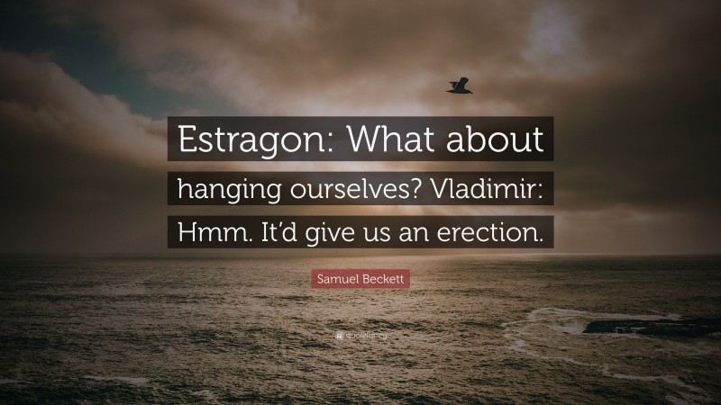 Samuel Beckett Quote: “Estragon: What about hanging ourselves? Vladimir: Hmm. It’d give us an erection.”