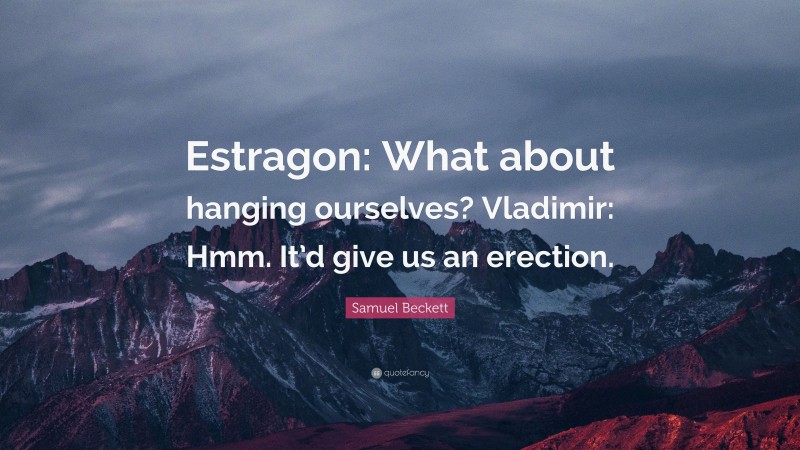 Samuel Beckett Quote: “Estragon: What about hanging ourselves? Vladimir: Hmm. It’d give us an erection.”