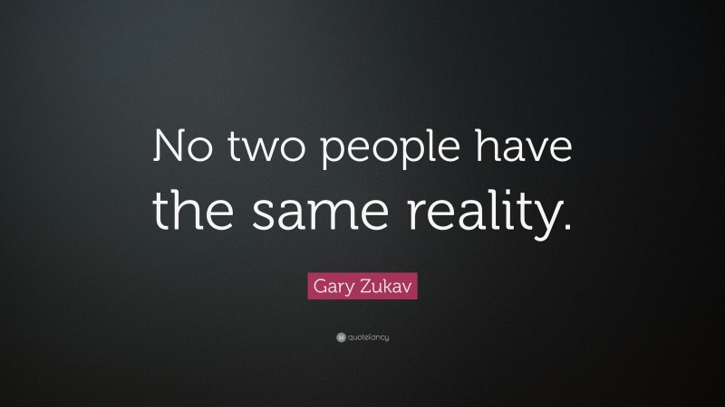 Gary Zukav Quote: “No two people have the same reality.”