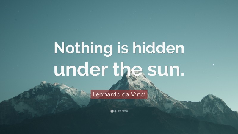 Leonardo da Vinci Quote: “Nothing is hidden under the sun.”