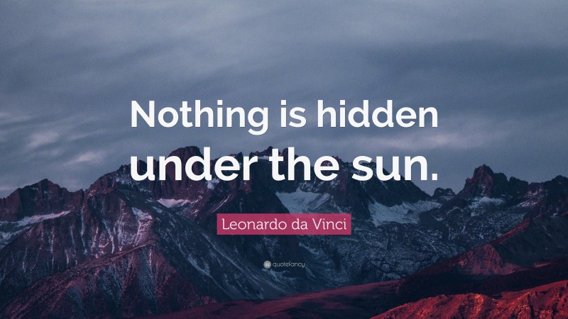 Leonardo da Vinci Quote: “Nothing is hidden under the sun.”