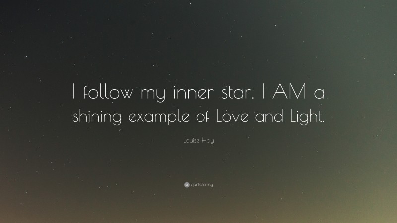 Louise Hay Quote: “I follow my inner star. I AM a shining example of Love and Light.”