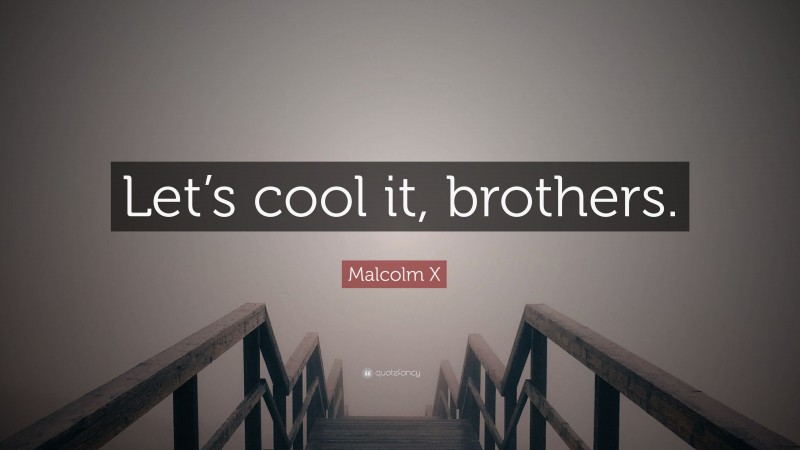 Malcolm X Quote: “Let’s cool it, brothers.”