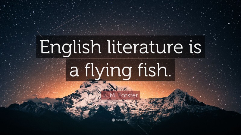 E. M. Forster Quote: “English literature is a flying fish.”