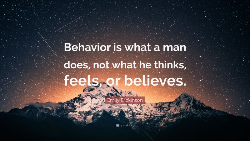 Emily Dickinson Quote: “Behavior is what a man does, not what he thinks, feels, or believes.”