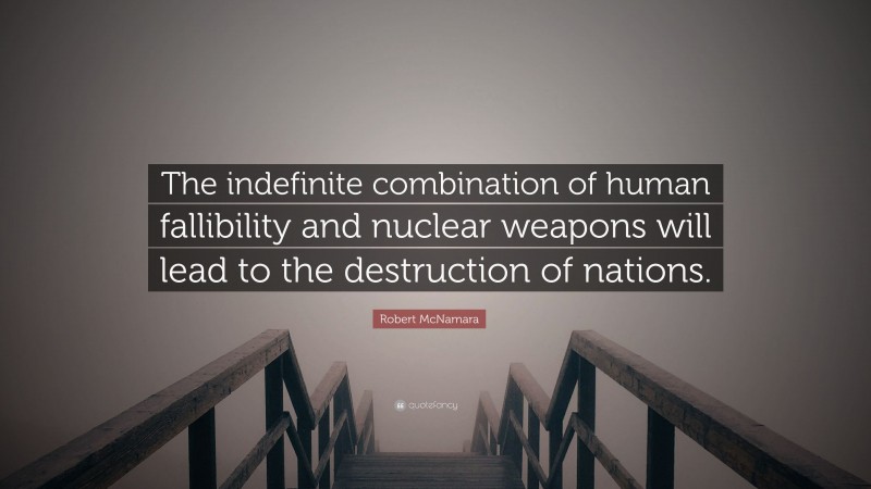 Robert McNamara Quote: “The indefinite combination of human fallibility and nuclear weapons will lead to the destruction of nations.”