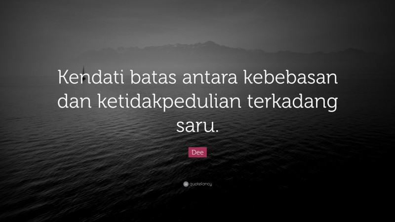 Dee Quote: “Kendati batas antara kebebasan dan ketidakpedulian terkadang saru.”