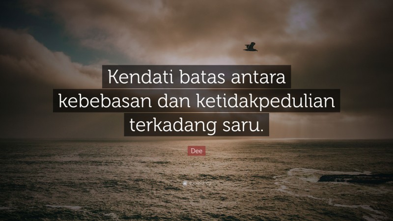Dee Quote: “Kendati batas antara kebebasan dan ketidakpedulian terkadang saru.”
