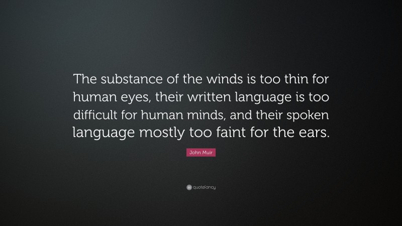 John Muir Quote: “The substance of the winds is too thin for human eyes, their written language is too difficult for human minds, and their spoken language mostly too faint for the ears.”