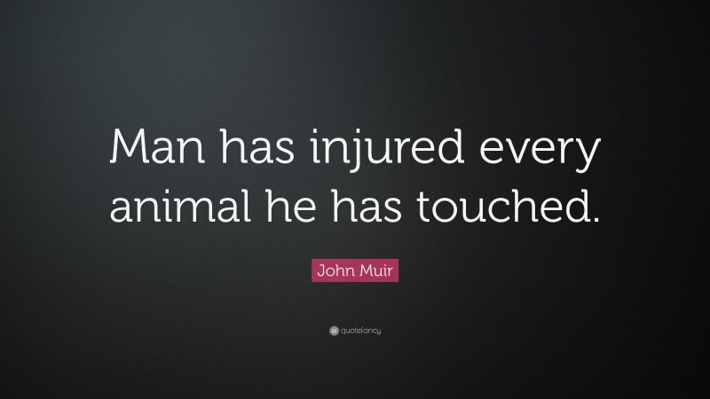 John Muir Quote: “Man has injured every animal he has touched.”