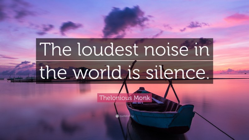 Thelonious Monk Quote: “The loudest noise in the world is silence.”