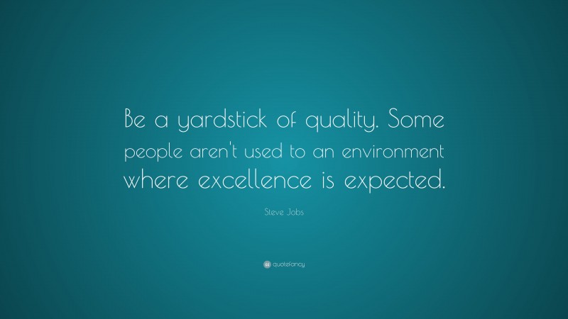 Steve Jobs Quote: “Be a yardstick of quality. Some people aren’t used to an environment where excellence is expected.”