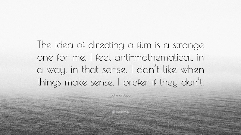 Johnny Depp Quote: “The idea of directing a film is a strange one for me. I feel anti-mathematical, in a way, in that sense. I don’t like when things make sense. I prefer if they don’t.”