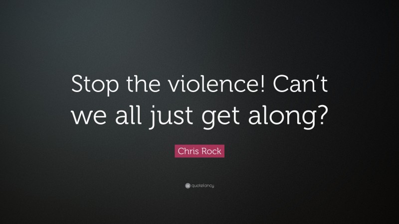 Chris Rock Quote: “Stop the violence! Can’t we all just get along?”