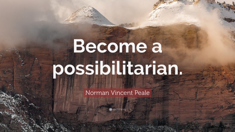 Norman Vincent Peale Quote: “Become a possibilitarian.”