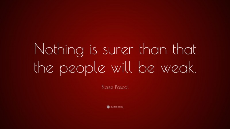 Blaise Pascal Quote: “Nothing is surer than that the people will be weak.”