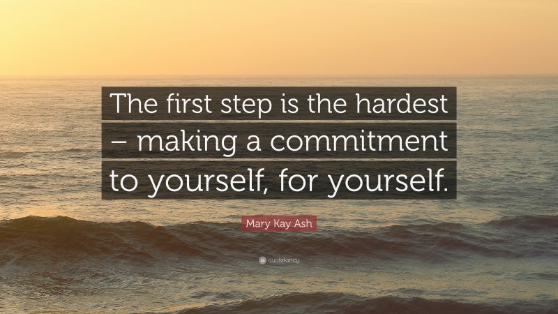 Mary Kay Ash Quote: “The first step is the hardest – making a commitment to yourself, for yourself.”