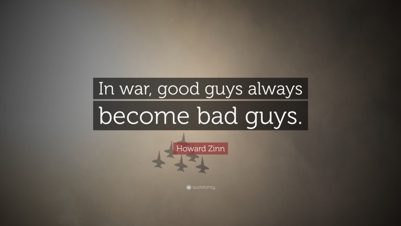 Howard Zinn Quote: “In war, good guys always become bad guys.”