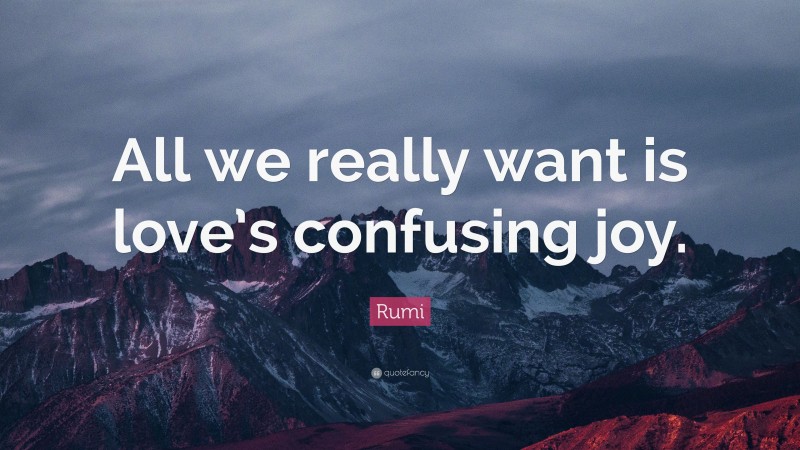 Rumi Quote: “All we really want is love’s confusing joy.”