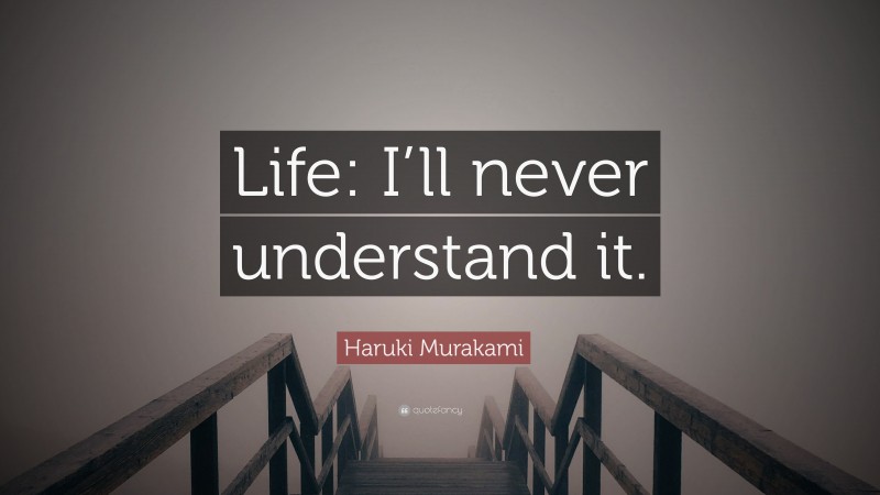 Haruki Murakami Quote: “Life: I’ll never understand it.”
