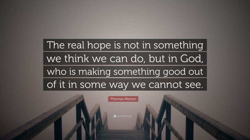 Thomas Merton Quote: “The real hope is not in something we think we can ...