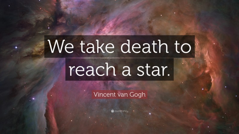 Vincent van Gogh Quote: “We take death to reach a star.”