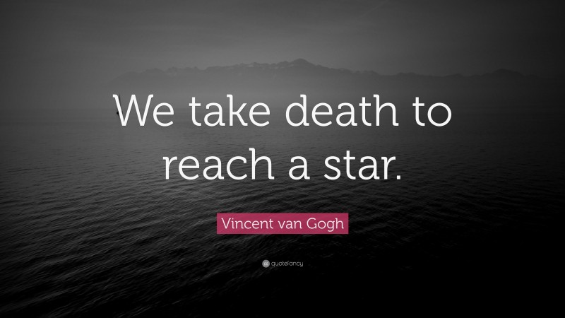 Vincent van Gogh Quote: “We take death to reach a star.”