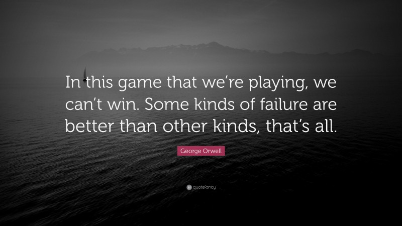 George Orwell Quote: “In this game that we’re playing, we can’t win. Some kinds of failure are better than other kinds, that’s all.”