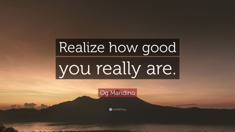 Og Mandino Quote: “Realize how good you really are.”