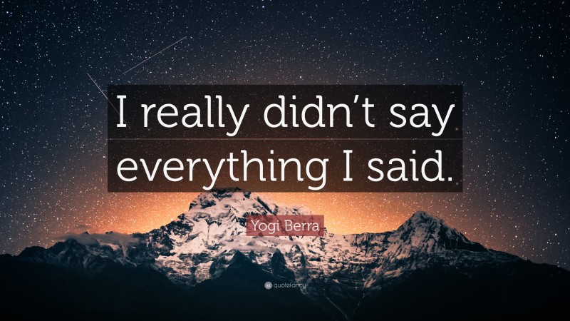 Yogi Berra Quote: “I really didn’t say everything I said.”