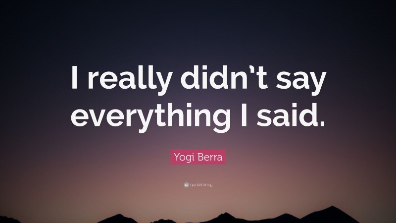 Yogi Berra Quote: “I really didn’t say everything I said.”