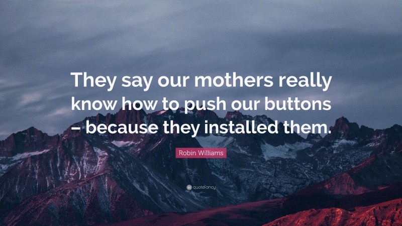 Robin Williams Quote: “They say our mothers really know how to push our buttons – because they installed them.”