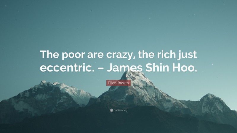 Ellen Raskin Quote: “The poor are crazy, the rich just eccentric. – James Shin Hoo.”