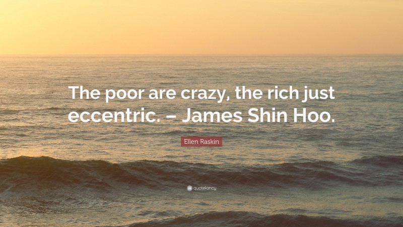 Ellen Raskin Quote: “The poor are crazy, the rich just eccentric. – James Shin Hoo.”