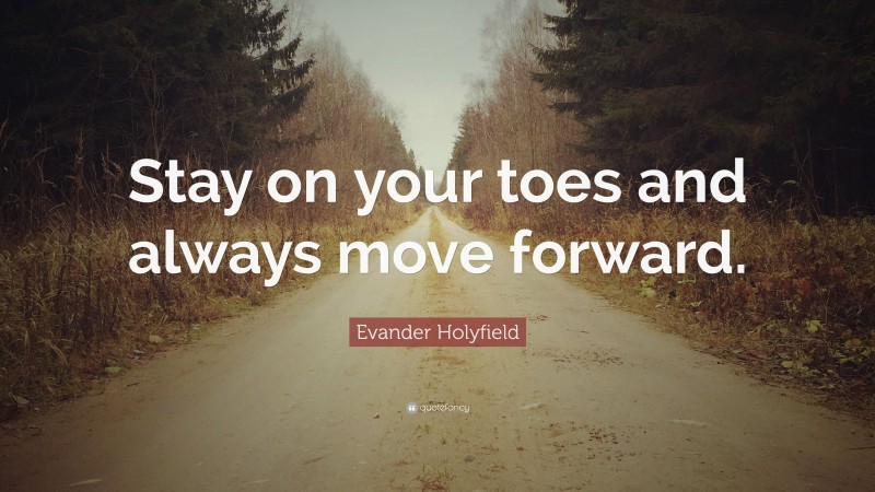 Evander Holyfield Quote: “Stay on your toes and always move forward.”