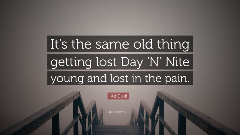 Kid Cudi Quote: “It’s the same old thing getting lost Day ‘N’ Nite young and lost in the pain.”