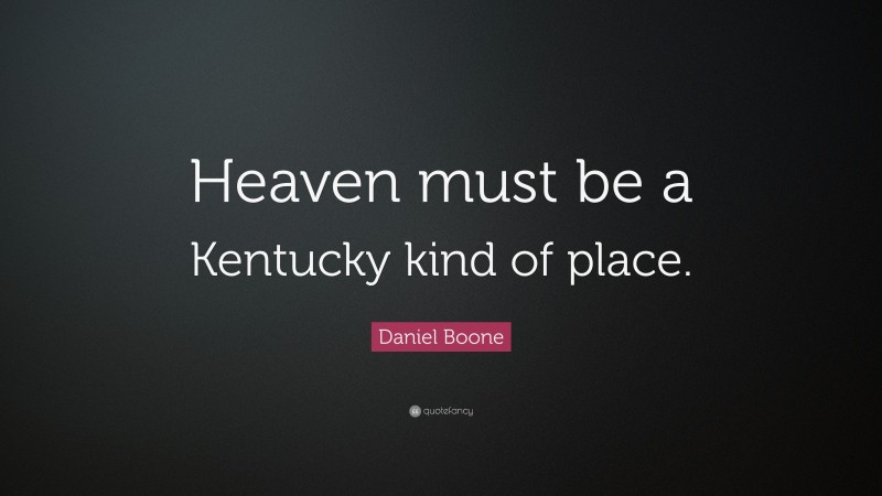 Daniel Boone Quote: “Heaven must be a Kentucky kind of place.”