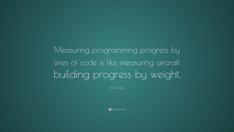 Bill Gates Quote: “Measuring programming progress by lines of code is like measuring aircraft building progress by weight.”