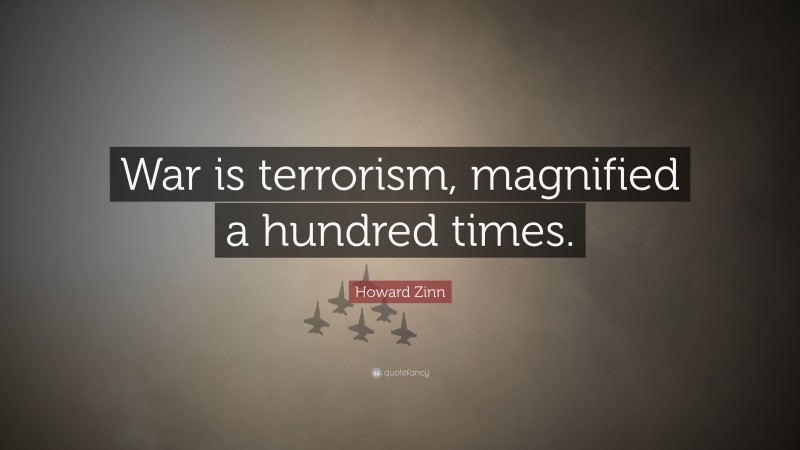Howard Zinn Quote: “War is terrorism, magnified a hundred times.”