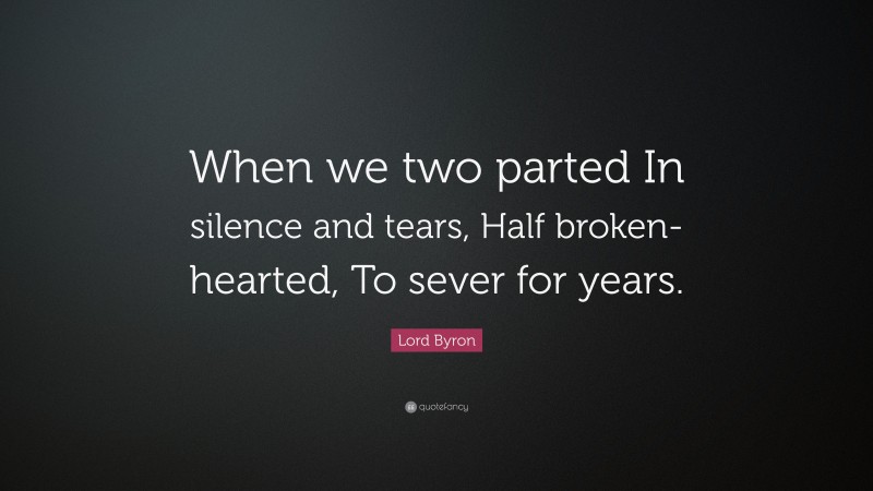 Lord Byron Quote: “When we two parted In silence and tears, Half broken-hearted, To sever for years.”