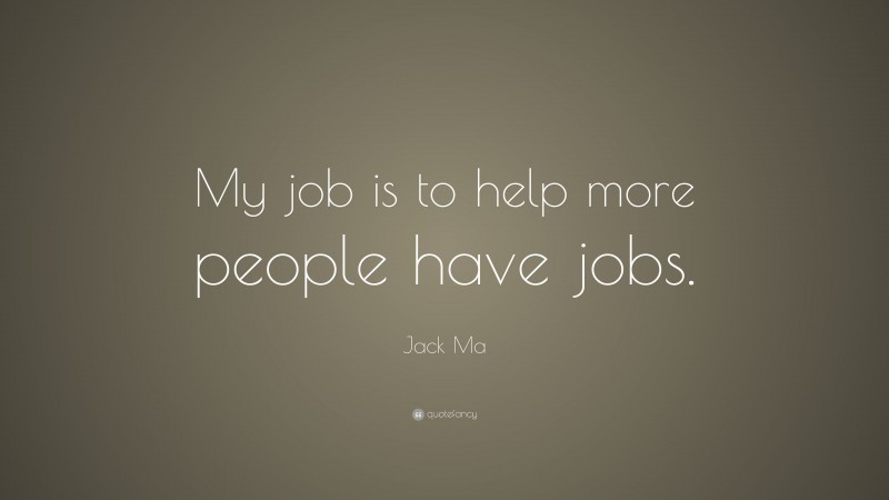 Jack Ma Quote: “My job is to help more people have jobs.”